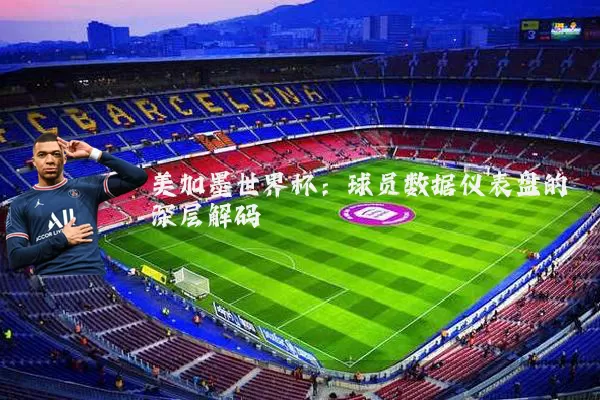 美加墨世界杯:球员数据仪表盘的深层解码