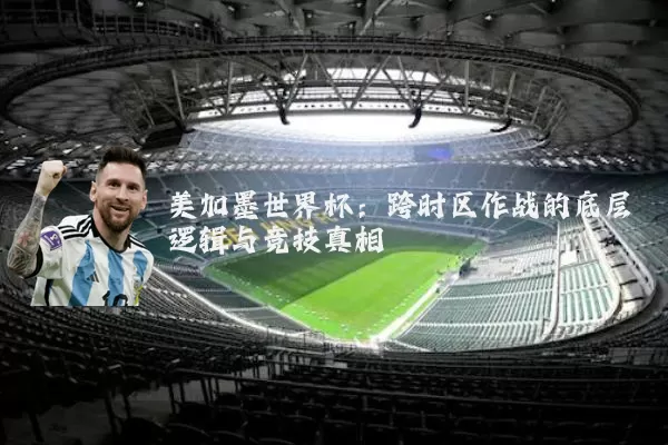 美加墨世界杯：跨时区作战的底层逻辑与竞技真相