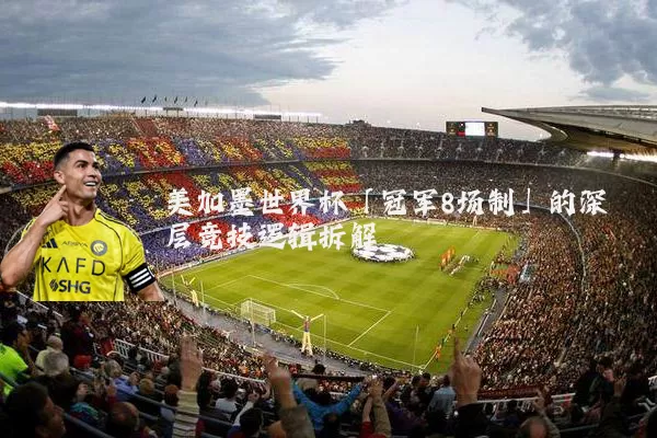 美加墨世界杯「冠军8场制」的深层竞技逻辑拆解