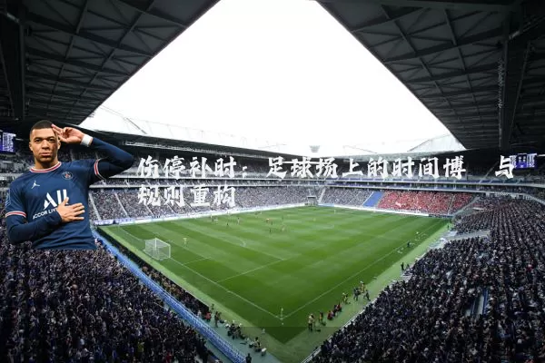 伤停补时:足球场上的时间博弈与规则重构