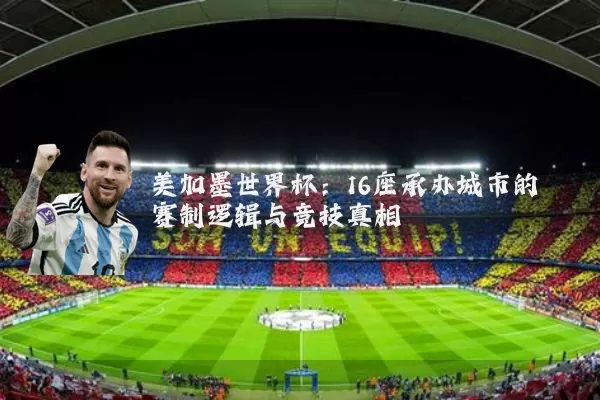 美加墨世界杯：16座承办城市的赛制逻辑与竞技真相