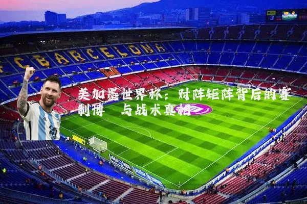 美加墨世界杯：对阵矩阵背后的赛制博弈与战术真相