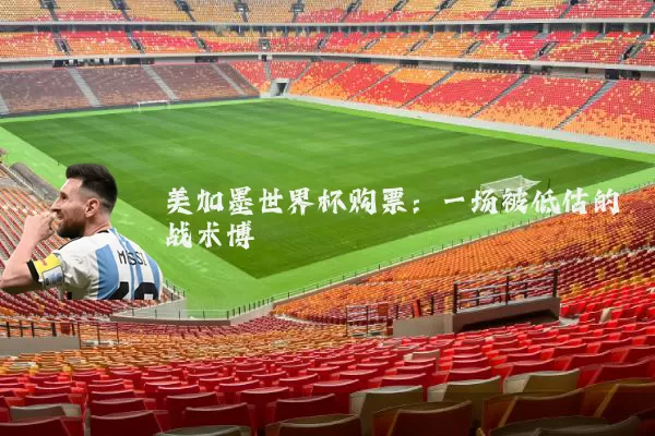 美加墨世界杯购票:一场被低估的战术博弈