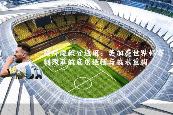 跨阶段积分通用:美加墨世界杯赛制改革的底层逻辑与战术重构