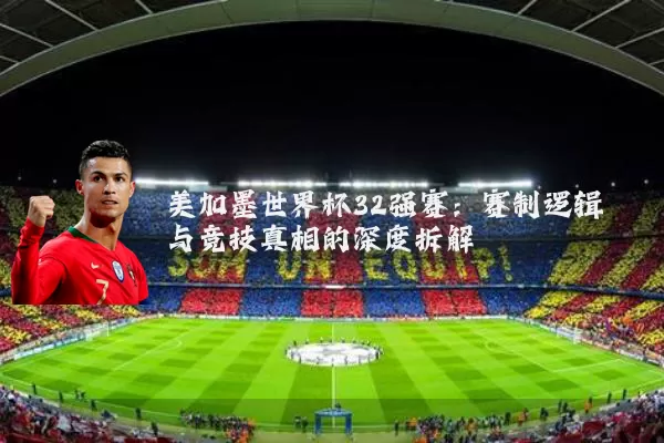 美加墨世界杯32强赛：赛制逻辑与竞技真相的深度拆解