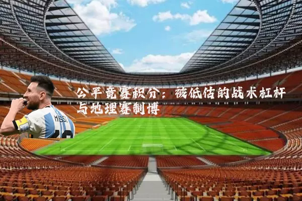 公平竞赛积分:被低估的战术杠杆与地理赛制博弈