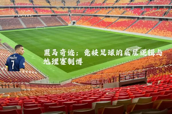 黑马奇迹:竞技足球的底层逻辑与地理赛制博弈
