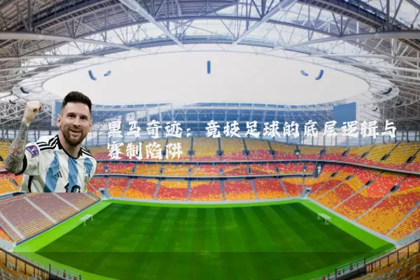 黑马奇迹：竞技足球的底层逻辑与赛制陷阱
