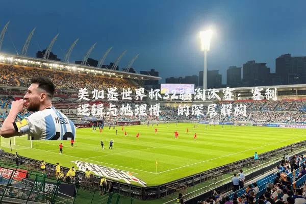 美加墨世界杯32强淘汰赛：赛制逻辑与地理博弈的深层解构