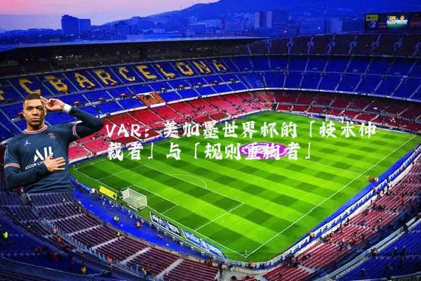 VAR：美加墨世界杯的「技术仲裁者」与「规则重构者」