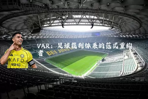 VAR：足球裁判体系的范式重构者