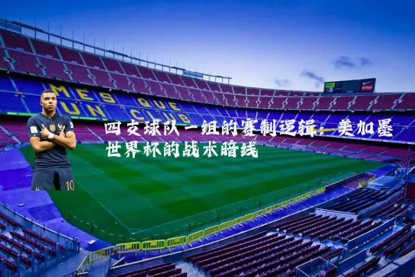 四支球队一组的赛制逻辑:美加墨世界杯的战术暗线