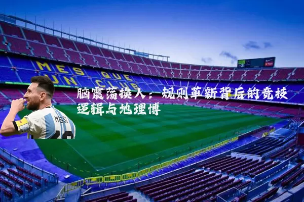脑震荡换人：规则革新背后的竞技逻辑与地理博弈