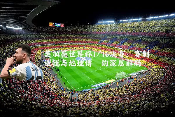 美加墨世界杯1/16决赛:赛制逻辑与地理博弈的深层解码
